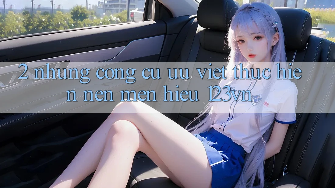 2. Những công cụ ưu việt thực hiện nên mến hiệu 123vn 2. Những công cụ ưu việt thực hiện nên mến hiệu 123vn