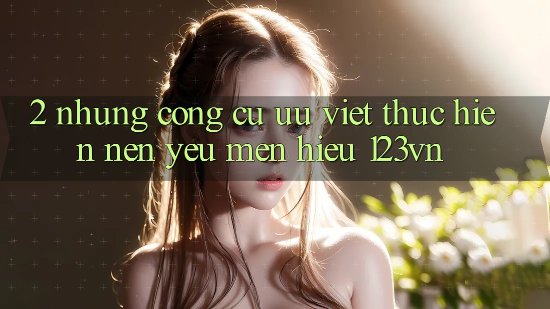 2. Những công cụ ưu việt thực hiện nên yêu mến hiệu 123vn 2. Những công cụ ưu việt thực hiện nên yêu mến hiệu 123vn