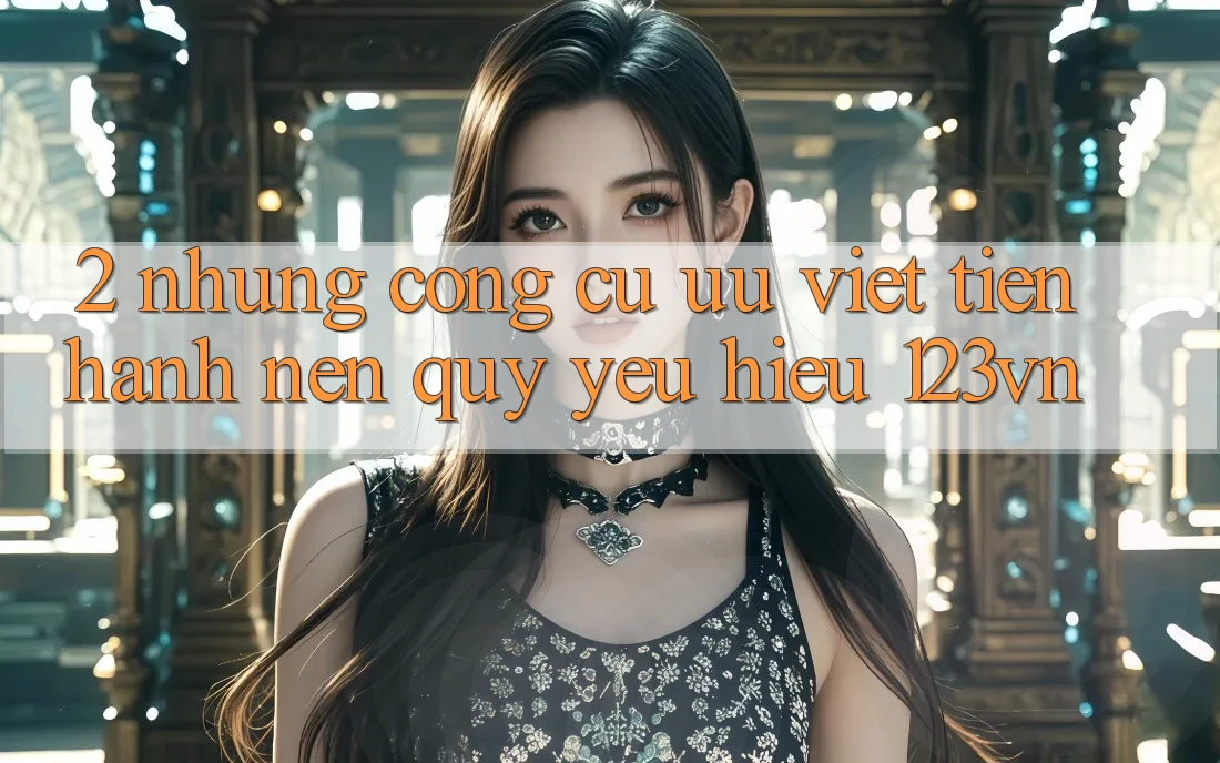 2. Những công cụ ưu việt tiến hành nên quý yêu hiệu 123vn 2. Những công cụ ưu việt tiến hành nên quý yêu hiệu 123vn