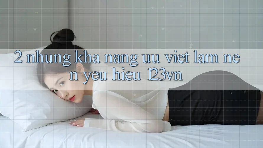 2. Những khả năng ưu việt làm nên yêu hiệu 123vn 2. Những khả năng ưu việt làm nên yêu hiệu 123vn