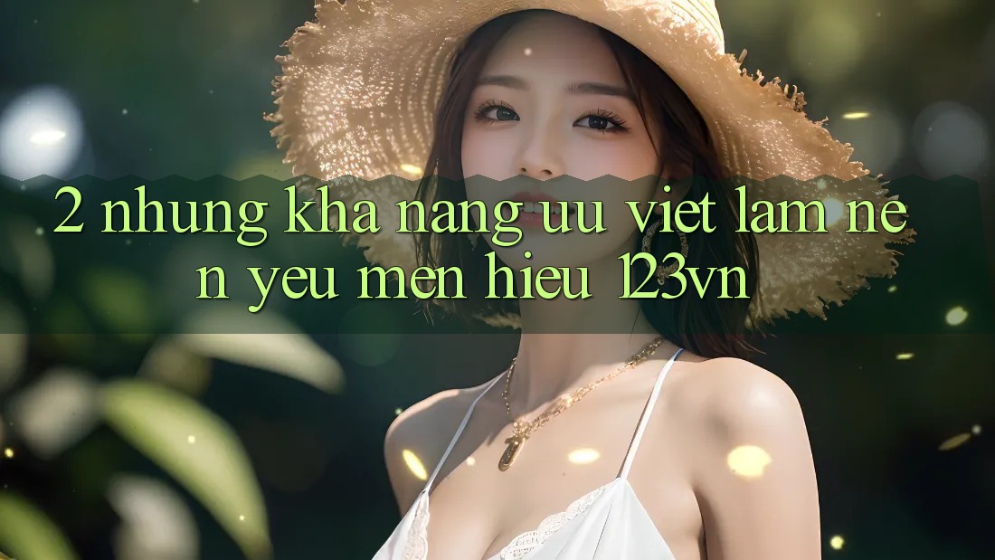 2. Những khả năng ưu việt làm nên yêu mến hiệu 123vn 2. Những khả năng ưu việt làm nên yêu mến hiệu 123vn