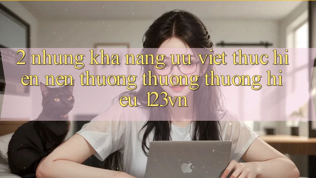 2. Những khả năng ưu việt thực hiện nên thương thương thương hiệu 123vn 2. Những khả năng ưu việt thực hiện nên thương thương thương hiệu 123vn