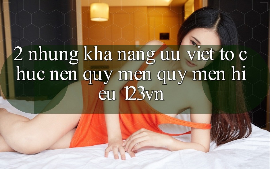2. Những khả năng ưu việt tổ chức nên quý mến quý mến hiệu 123vn 2. Những khả năng ưu việt tổ chức nên quý mến quý mến hiệu 123vn