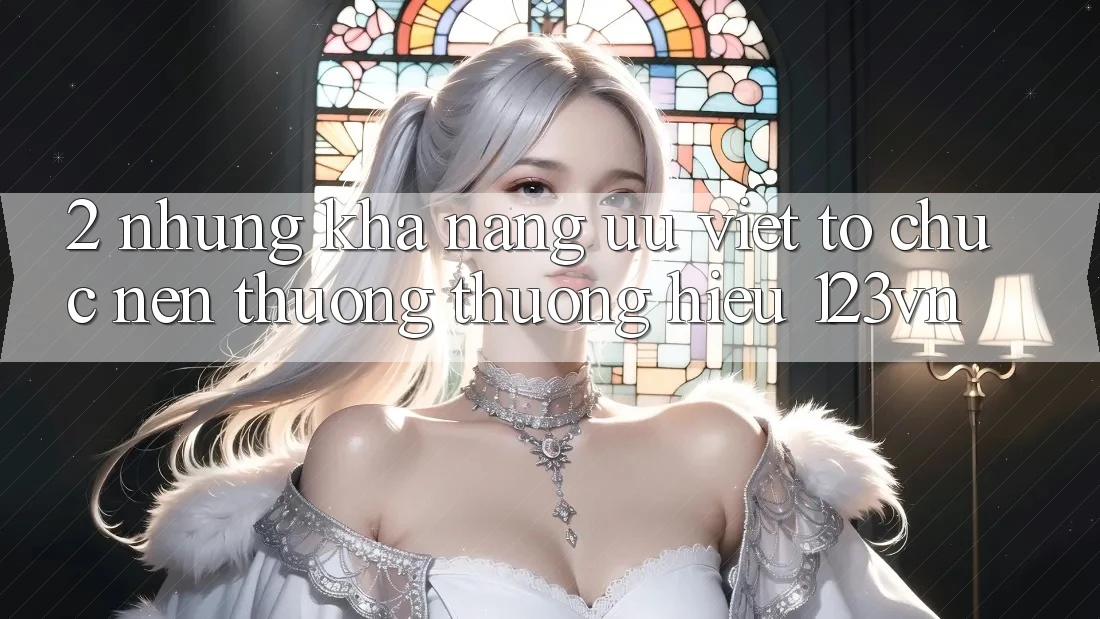 2. Những khả năng ưu việt tổ chức nên thương thương hiệu 123vn 2. Những khả năng ưu việt tổ chức nên thương thương hiệu 123vn