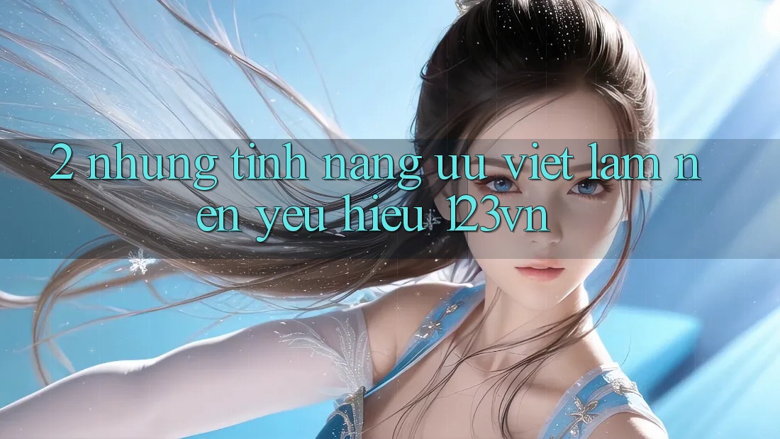 2. Những tính năng ưu việt làm nên yêu hiệu 123vn