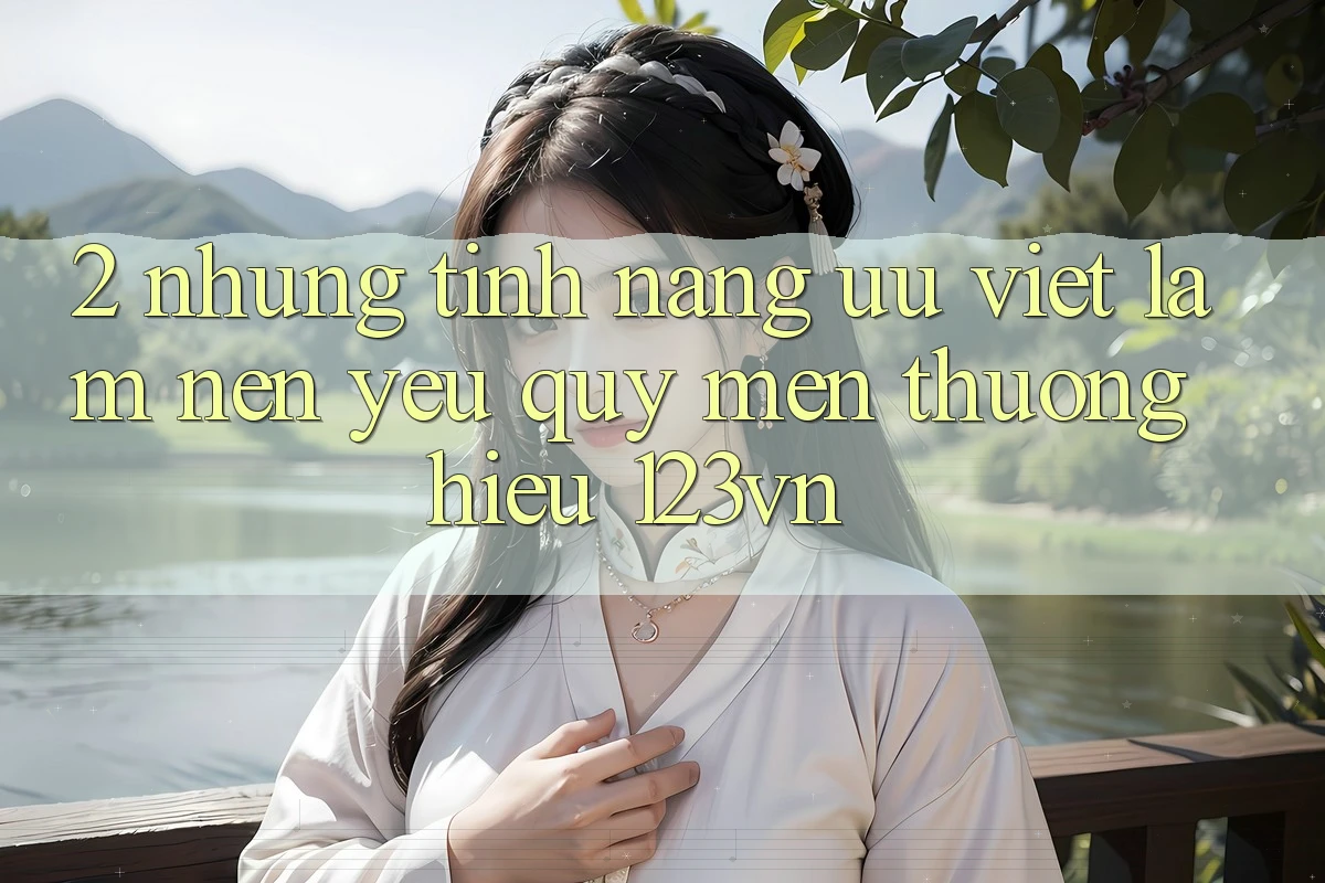 2. Những tính năng ưu việt làm nên yêu quý mến thương hiệu 123vn 2. Những tính năng ưu việt làm nên yêu quý mến thương hiệu 123vn