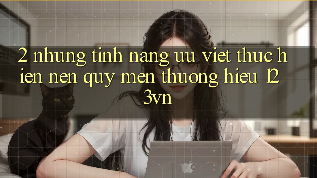 2. Những tính năng ưu việt thực hiện nên quý mến thương hiệu 123vn 2. Những tính năng ưu việt thực hiện nên quý mến thương hiệu 123vn