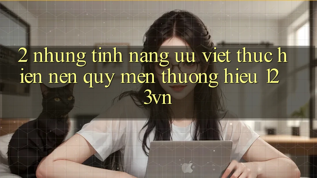 2. Những tính năng ưu việt thực hiện nên quý mến thương hiệu 123vn 2. Những tính năng ưu việt thực hiện nên quý mến thương hiệu 123vn