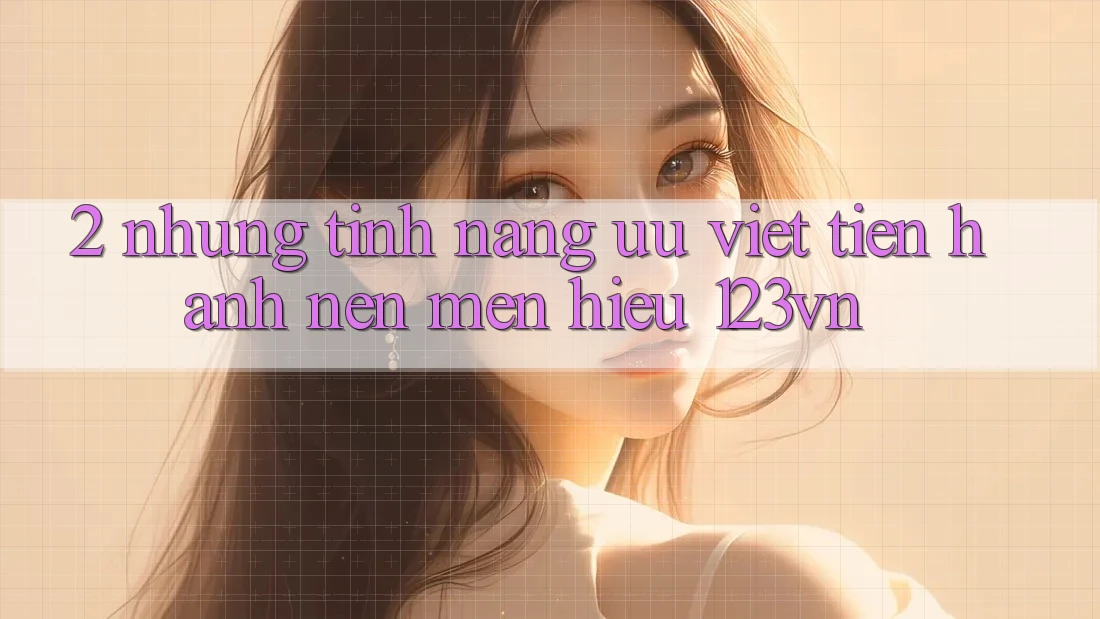 2. Những tính năng ưu việt tiến hành nên mến hiệu 123vn 2. Những tính năng ưu việt tiến hành nên mến hiệu 123vn