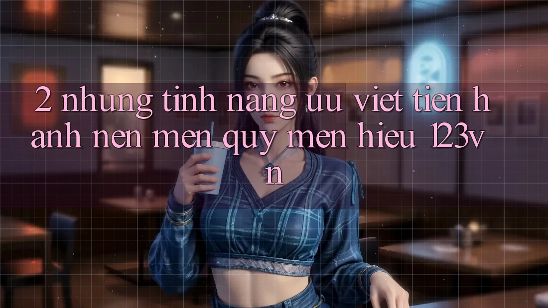 2. Những tính năng ưu việt tiến hành nên mến quý mến hiệu 123vn