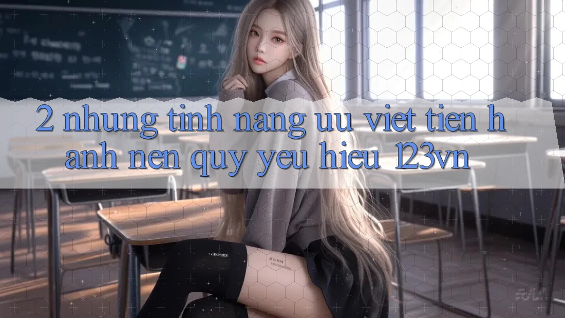 2. Những tính năng ưu việt tiến hành nên quý yêu hiệu 123vn