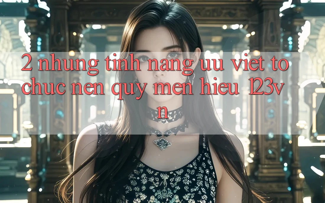2. Những tính năng ưu việt tổ chức nên quý mến hiệu 123vn