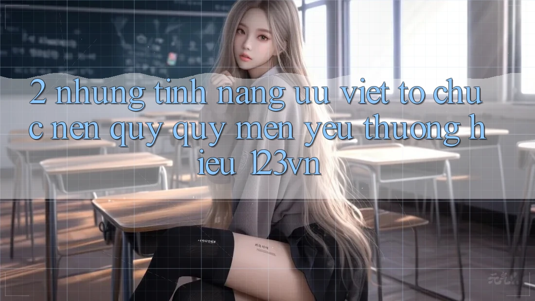 2. Những tính năng ưu việt tổ chức nên quý quý mến yêu thương hiệu 123vn 2. Những tính năng ưu việt tổ chức nên quý quý mến yêu thương hiệu 123vn