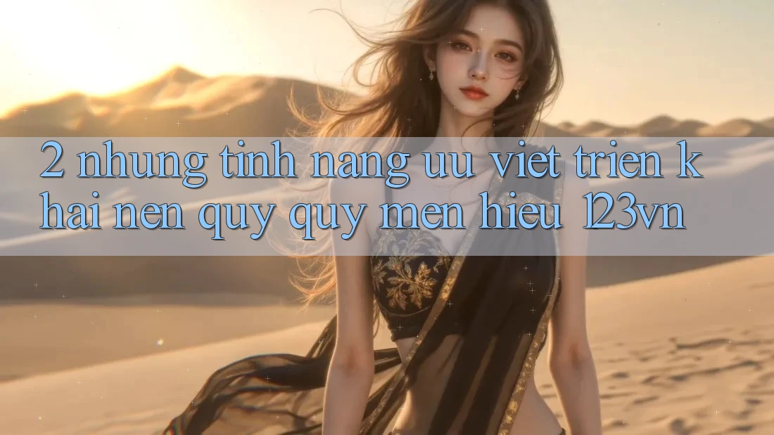 2. Những tính năng ưu việt triển khai nên quý quý mến hiệu 123vn 2. Những tính năng ưu việt triển khai nên quý quý mến hiệu 123vn