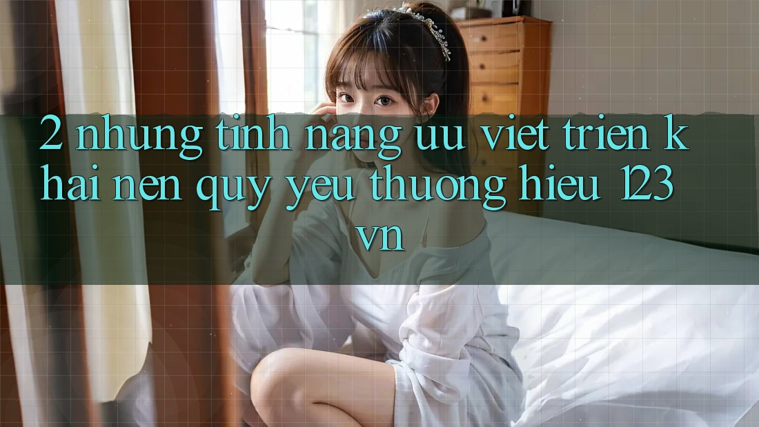 2. Những tính năng ưu việt triển khai nên quý yêu thương hiệu 123vn