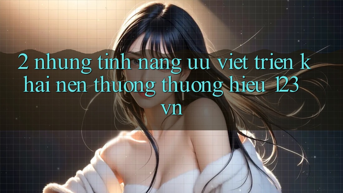 2. Những tính năng ưu việt triển khai nên thương thương hiệu 123vn 2. Những tính năng ưu việt triển khai nên thương thương hiệu 123vn