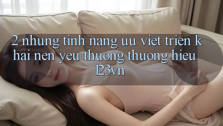 2. Những tính năng ưu việt triển khai nên yêu thương thương hiệu 123vn