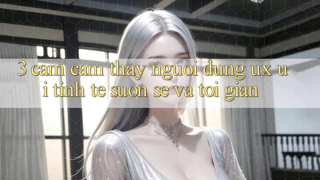 3. Cảm cảm thấy người dùng (UX/UI): Tinh tế, suôn sẻ và tối giản 3. Cảm cảm thấy người dùng (UX/UI): Tinh tế, suôn sẻ và tối giản