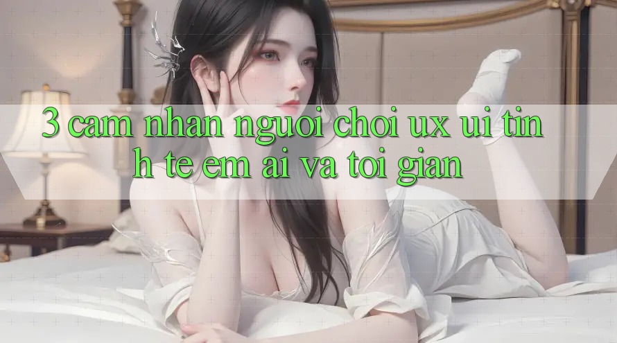 3. Cảm nhận người chơi (UX/UI): Tinh tế, êm ái và tối giản