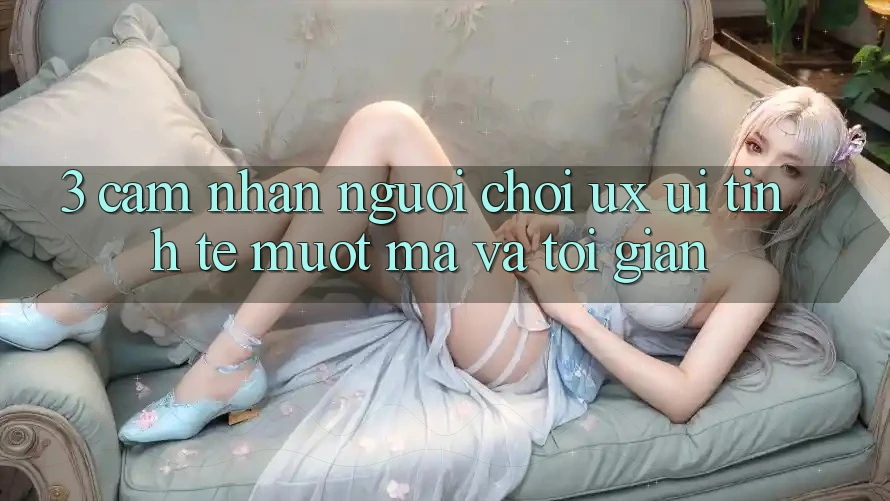 3. Cảm nhận người chơi (UX/UI): Tinh tế, mượt mà và tối giản 3. Cảm nhận người chơi (UX/UI): Tinh tế, mượt mà và tối giản