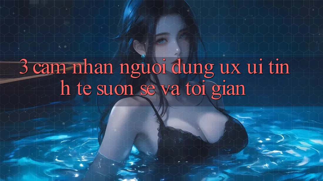 3. Cảm nhận người dùng (UX/UI): Tinh tế, suôn sẻ và tối giản 3. Cảm nhận người dùng (UX/UI): Tinh tế, suôn sẻ và tối giản