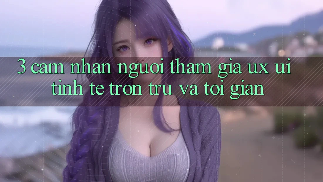 3. Cảm nhận người tham gia (UX/UI): Tinh tế, trơn tru và tối giản 3. Cảm nhận người tham gia (UX/UI): Tinh tế, trơn tru và tối giản