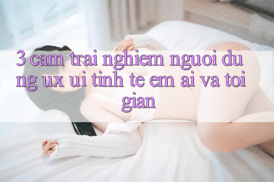 3. Cảm trải nghiệm người dùng (UX/UI): Tinh tế, êm ái và tối giản 3. Cảm trải nghiệm người dùng (UX/UI): Tinh tế, êm ái và tối giản
