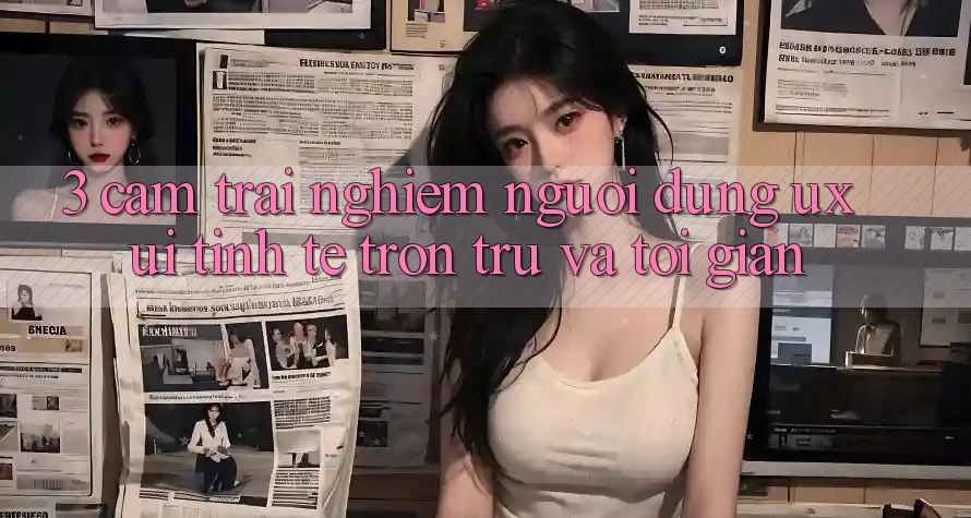3. Cảm trải nghiệm người dùng (UX/UI): Tinh tế, trơn tru và tối giản 3. Cảm trải nghiệm người dùng (UX/UI): Tinh tế, trơn tru và tối giản