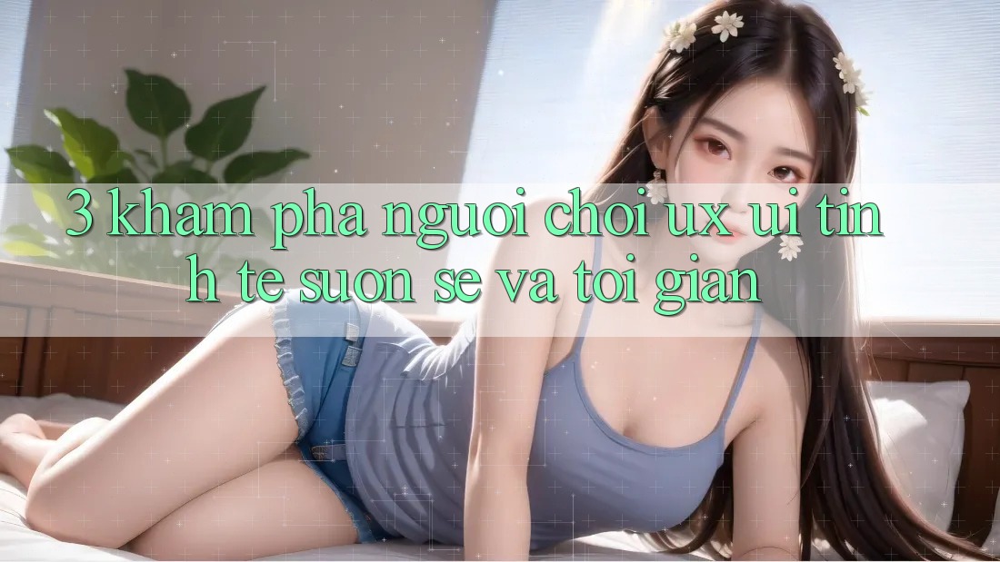 3. Khám phá người chơi (UX/UI): Tinh tế, suôn sẻ và tối giản