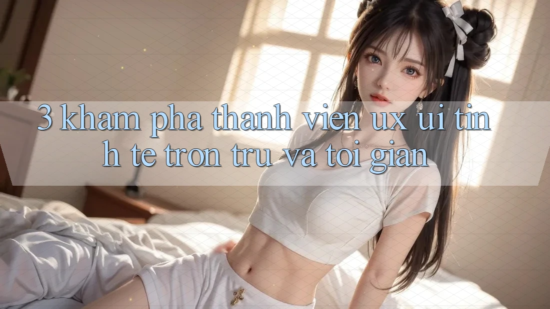 3. Khám phá thành viên (UX/UI): Tinh tế, trơn tru và tối giản 3. Khám phá thành viên (UX/UI): Tinh tế, trơn tru và tối giản