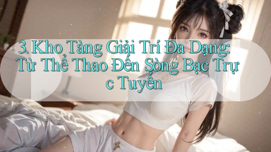 3. Kho Tàng Giải Trí Đa Dạng: Từ Thể Thao Đến Sòng Bạc Trực Tuyến 3. Kho Tàng Giải Trí Đa Dạng: Từ Thể Thao Đến Sòng Bạc Trực Tuyến