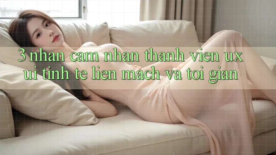 3. Nhận cảm nhận thành viên (UX/UI): Tinh tế, liền mạch và tối giản 3. Nhận cảm nhận thành viên (UX/UI): Tinh tế, liền mạch và tối giản