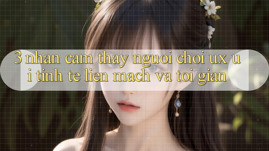 3. Nhận cảm thấy người chơi (UX/UI): Tinh tế, liền mạch và tối giản 3. Nhận cảm thấy người chơi (UX/UI): Tinh tế, liền mạch và tối giản