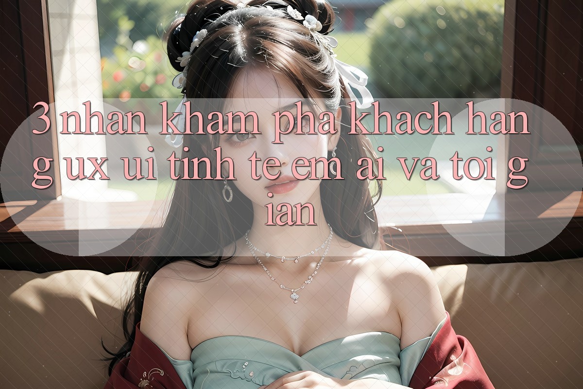 3. Nhận khám phá khách hàng (UX/UI): Tinh tế, êm ái và tối giản