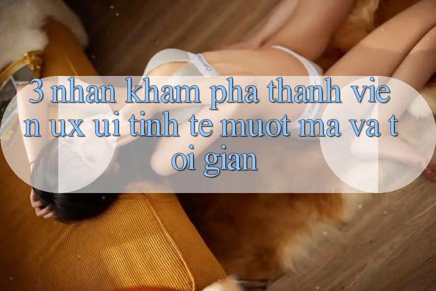 3. Nhận khám phá thành viên (UX/UI): Tinh tế, mượt mà và tối giản 3. Nhận khám phá thành viên (UX/UI): Tinh tế, mượt mà và tối giản