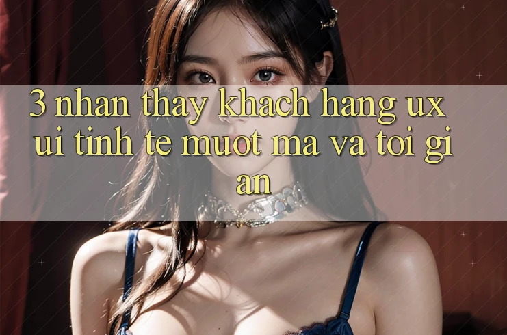3. Nhận thấy khách hàng (UX/UI): Tinh tế, mượt mà và tối giản 3. Nhận thấy khách hàng (UX/UI): Tinh tế, mượt mà và tối giản
