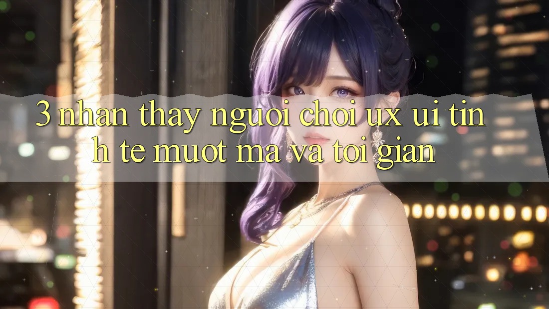 3. Nhận thấy người chơi (UX/UI): Tinh tế, mượt mà và tối giản 3. Nhận thấy người chơi (UX/UI): Tinh tế, mượt mà và tối giản