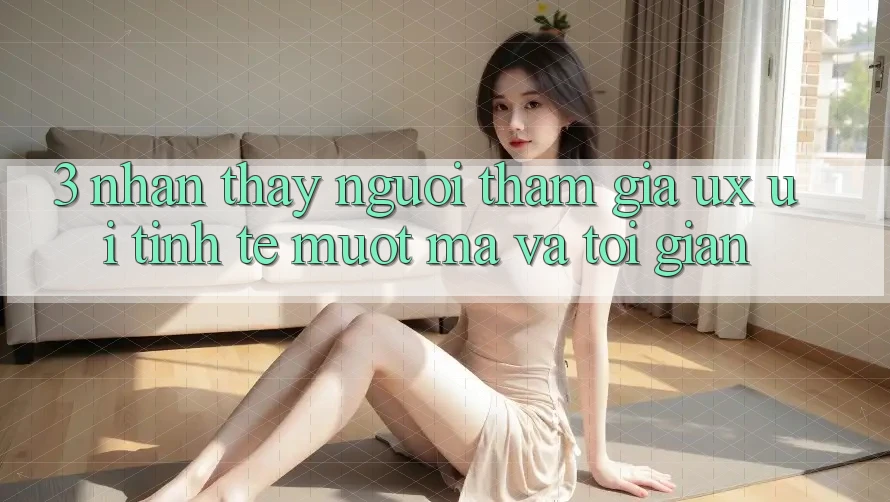 3. Nhận thấy người tham gia (UX/UI): Tinh tế, mượt mà và tối giản