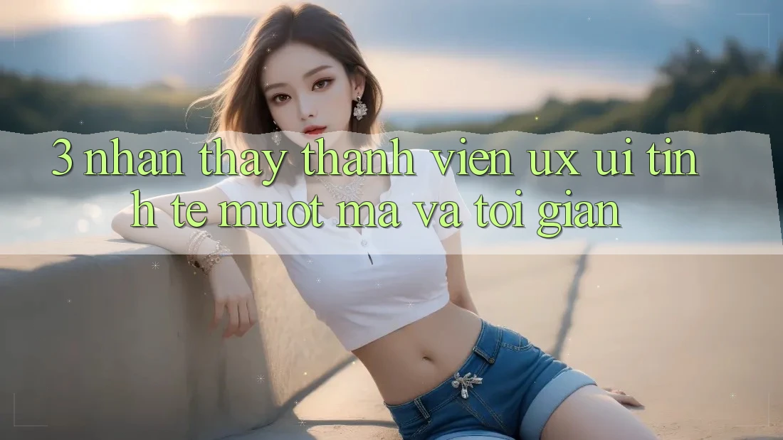 3. Nhận thấy thành viên (UX/UI): Tinh tế, mượt mà và tối giản 3. Nhận thấy thành viên (UX/UI): Tinh tế, mượt mà và tối giản