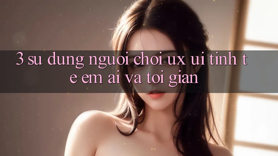 3. Sử dụng người chơi (UX/UI): Tinh tế, êm ái và tối giản 3. Sử dụng người chơi (UX/UI): Tinh tế, êm ái và tối giản
