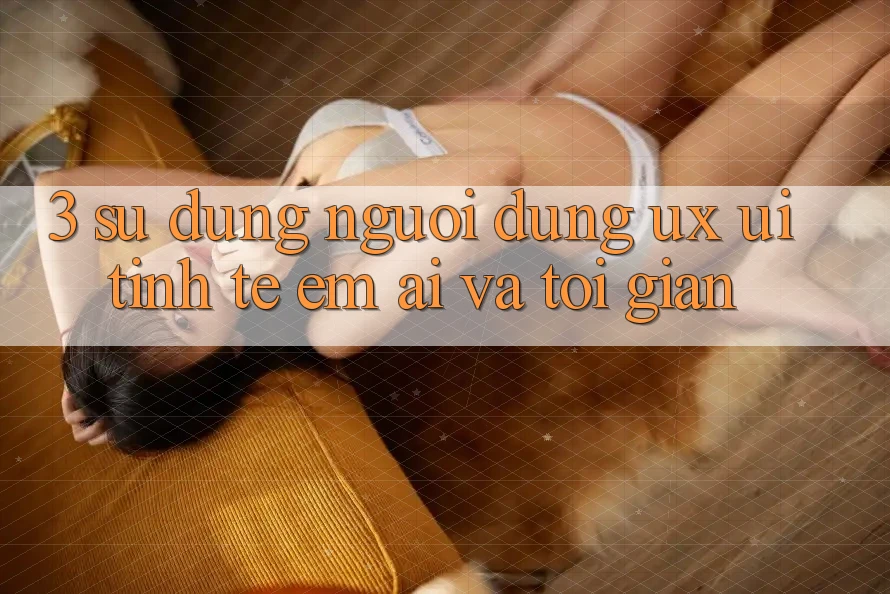 3. Sử dụng người dùng (UX/UI): Tinh tế, êm ái và tối giản