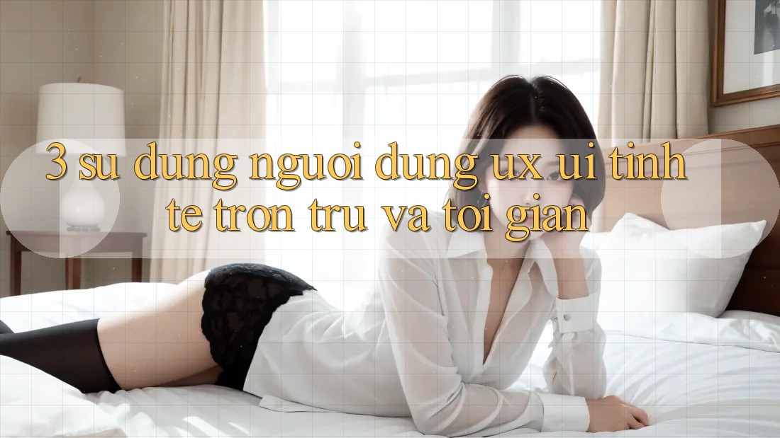 3. Sử dụng người dùng (UX/UI): Tinh tế, trơn tru và tối giản 3. Sử dụng người dùng (UX/UI): Tinh tế, trơn tru và tối giản