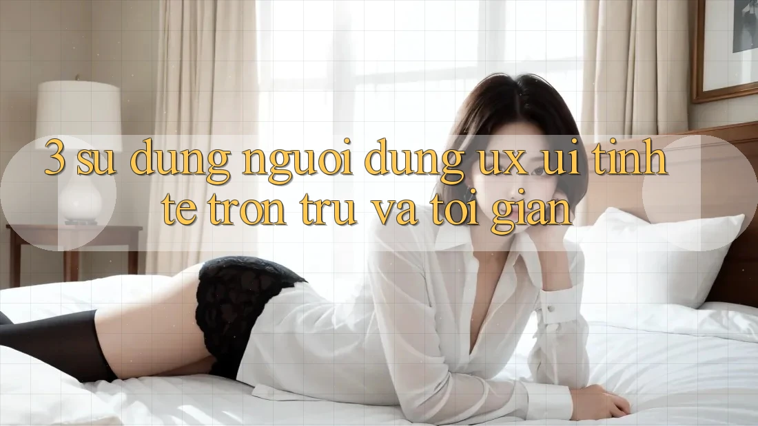 3. Sử dụng người dùng (UX/UI): Tinh tế, trơn tru và tối giản 3. Sử dụng người dùng (UX/UI): Tinh tế, trơn tru và tối giản