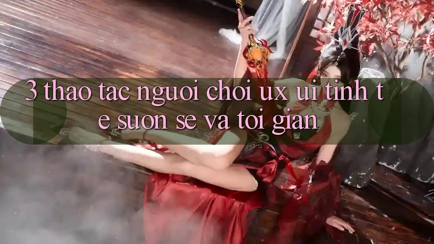 3. Thao tác người chơi (UX/UI): Tinh tế, suôn sẻ và tối giản 3. Thao tác người chơi (UX/UI): Tinh tế, suôn sẻ và tối giản