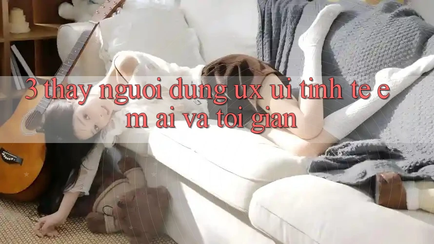3. Thấy người dùng (UX/UI): Tinh tế, êm ái và tối giản 3. Thấy người dùng (UX/UI): Tinh tế, êm ái và tối giản