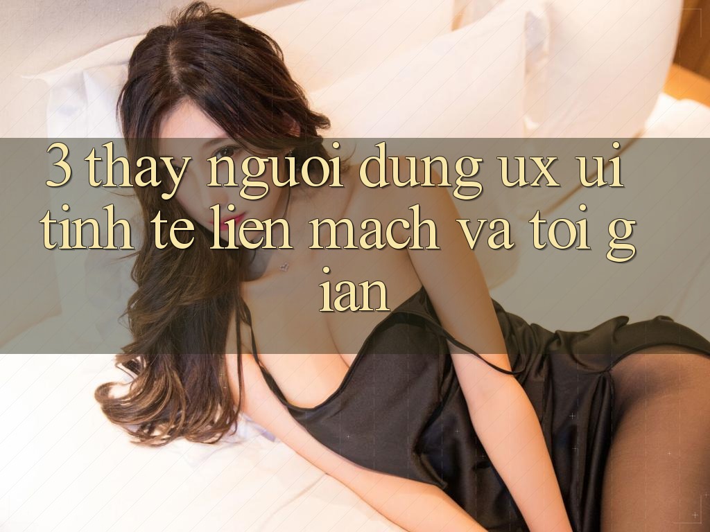 3. Thấy người dùng (UX/UI): Tinh tế, liền mạch và tối giản 3. Thấy người dùng (UX/UI): Tinh tế, liền mạch và tối giản