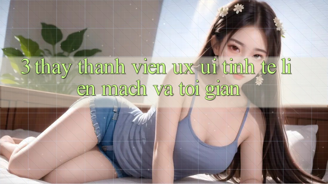 3. Thấy thành viên (UX/UI): Tinh tế, liền mạch và tối giản 3. Thấy thành viên (UX/UI): Tinh tế, liền mạch và tối giản