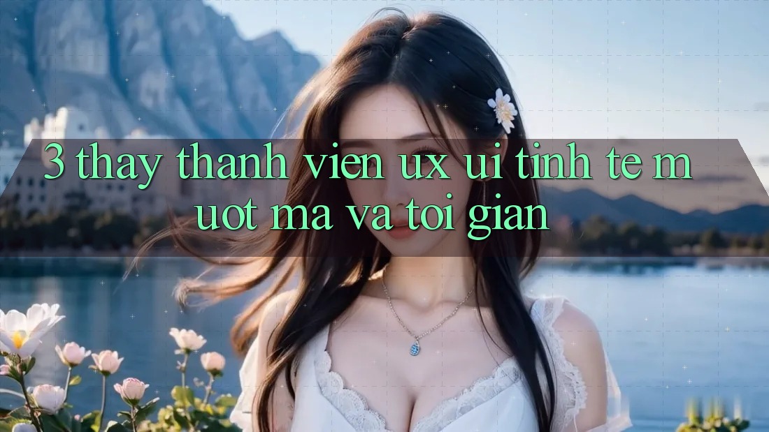 3. Thấy thành viên (UX/UI): Tinh tế, mượt mà và tối giản 3. Thấy thành viên (UX/UI): Tinh tế, mượt mà và tối giản
