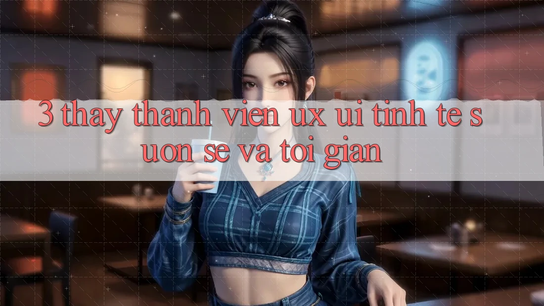 3. Thấy thành viên (UX/UI): Tinh tế, suôn sẻ và tối giản