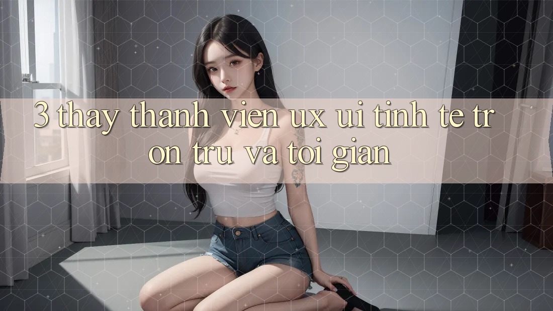 3. Thấy thành viên (UX/UI): Tinh tế, trơn tru và tối giản